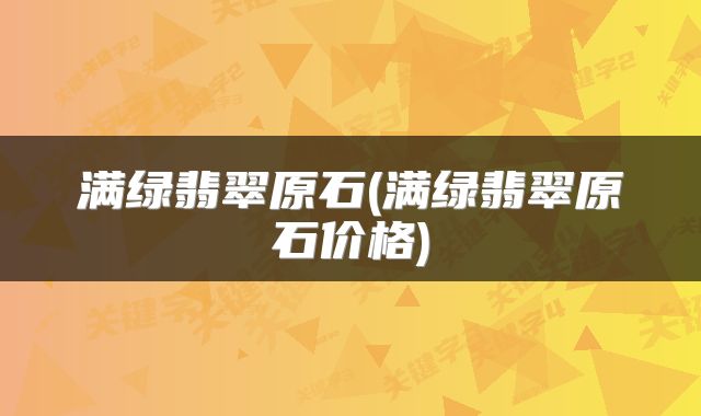 满绿翡翠原石(满绿翡翠原石价格)