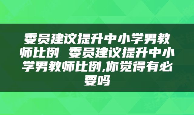 委员建议提升中小学男教师比例 委员建议提升中小学男教师比例,你觉得有必要吗