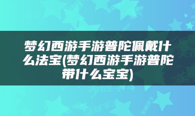 梦幻西游手游普陀佩戴什么法宝(梦幻西游手游普陀带什么宝宝)