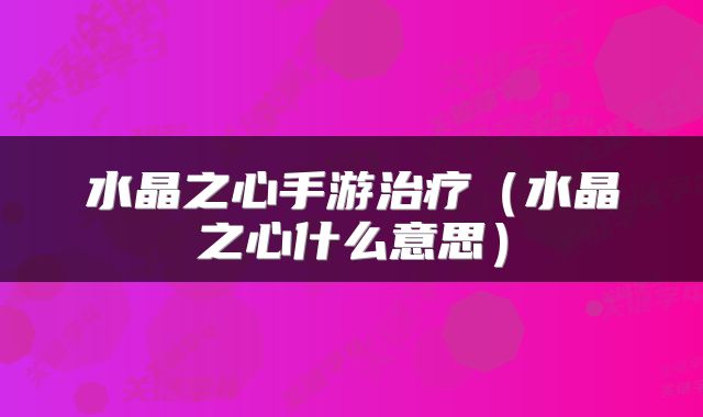 水晶之心手游治疗（水晶之心什么意思）