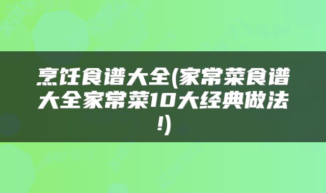 烹饪食谱大全(家常菜食谱大全家常菜10大经典做法!)