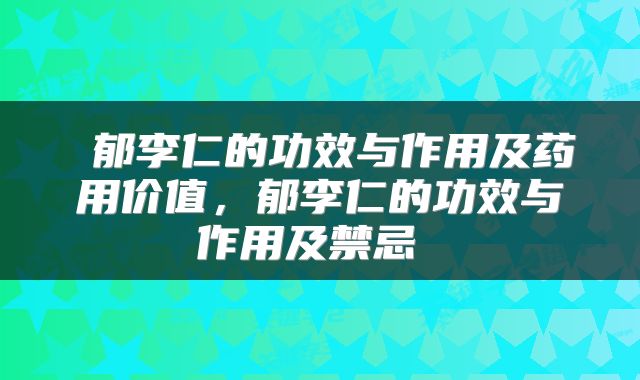  郁李仁的功效与作用及药用价值，郁李仁的功效与作用及禁忌 