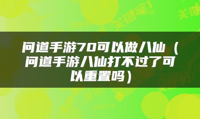 问道手游70可以做八仙（问道手游八仙打不过了可以重置吗）