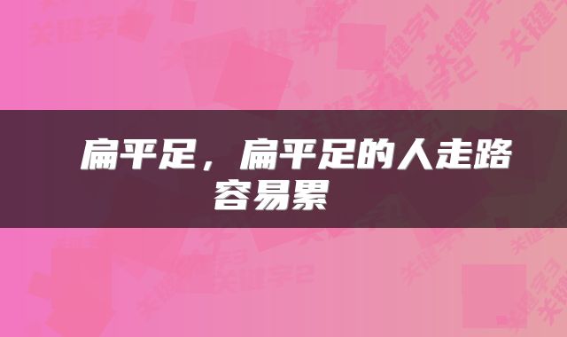  扁平足，扁平足的人走路容易累 