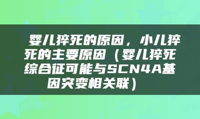  婴儿猝死的原因，小儿猝死的主要原因（婴儿猝死综合征可能与SCN4A基因突变相关联） 