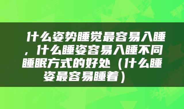  什么姿势睡觉最容易入睡，什么睡姿容易入睡不同睡眠方式的好处（什么睡姿最容易睡着） 