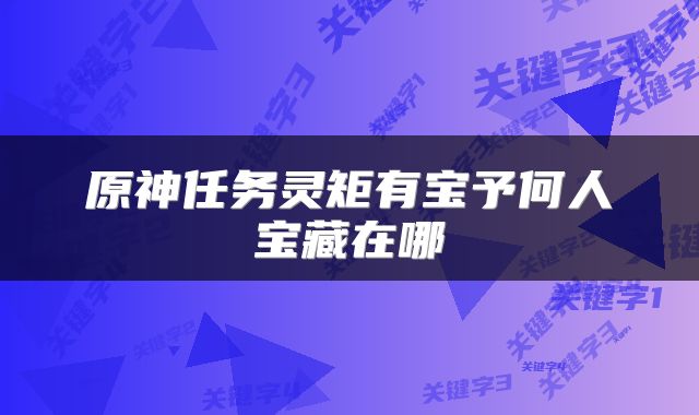 原神任务灵矩有宝予何人宝藏在哪