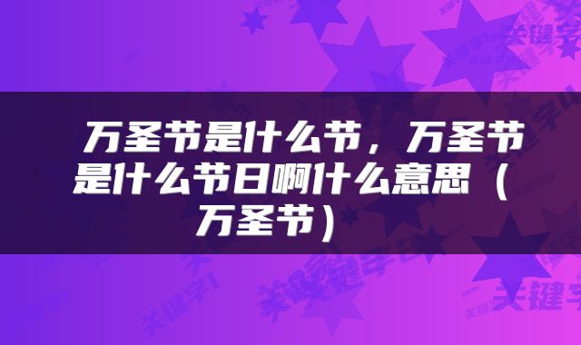  万圣节是什么节，万圣节是什么节日啊什么意思（万圣节） 
