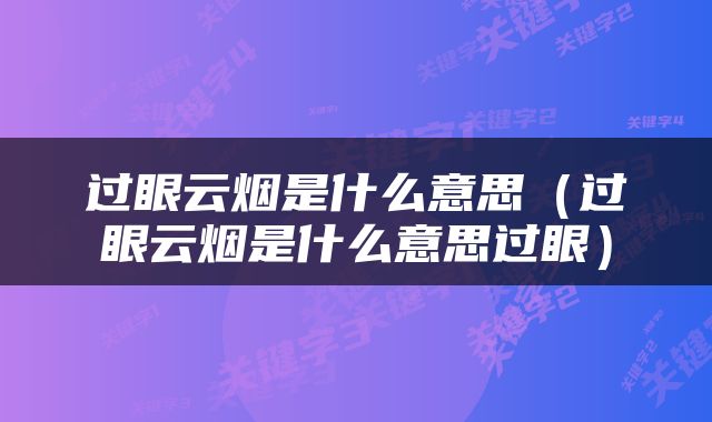 过眼云烟是什么意思（过眼云烟是什么意思过眼）