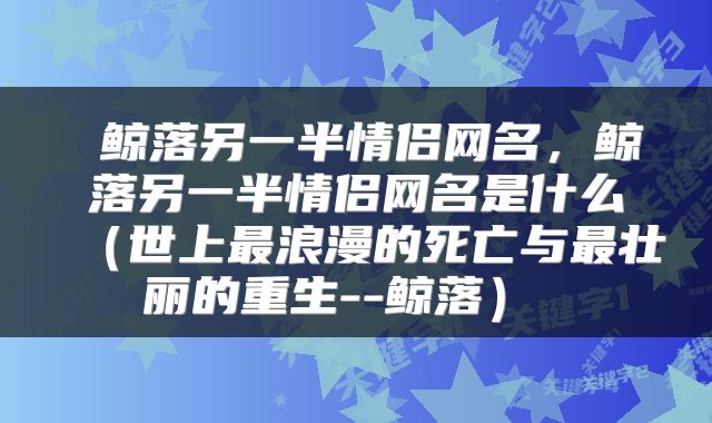  鲸落另一半情侣网名，鲸落另一半情侣网名是什么（世上最浪漫的死亡与最壮丽的重生--鲸落） 