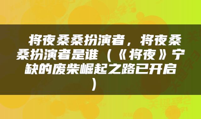  将夜桑桑扮演者，将夜桑桑扮演者是谁（《将夜》宁缺的废柴崛起之路已开启） 