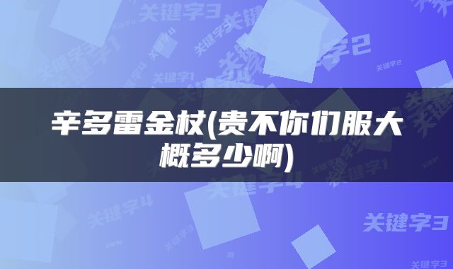 辛多雷金杖(贵不你们服大概多少啊)