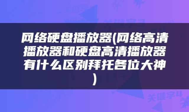 网络硬盘播放器(网络高清播放器和硬盘高清播放器有什么区别拜托各位大神)