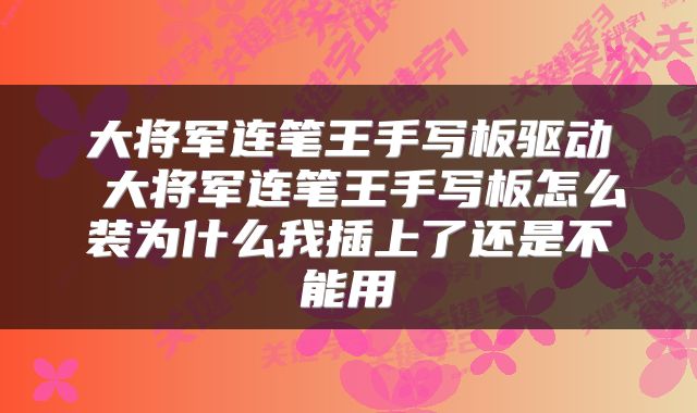大将军连笔王手写板驱动 大将军连笔王手写板怎么装为什么我插上了还是不能用
