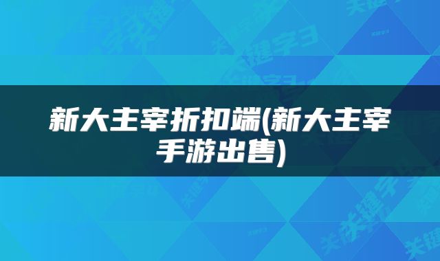 新大主宰折扣端(新大主宰手游出售)