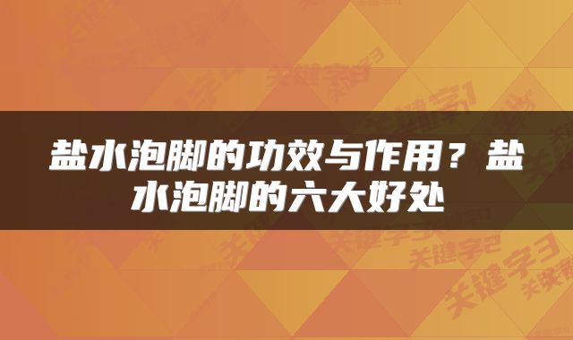 盐水泡脚的功效与作用？盐水泡脚的六大好处