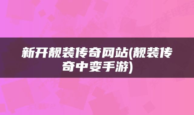 新开靓装传奇网站(靓装传奇中变手游)