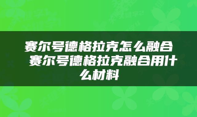 赛尔号德格拉克怎么融合 赛尔号德格拉克融合用什么材料