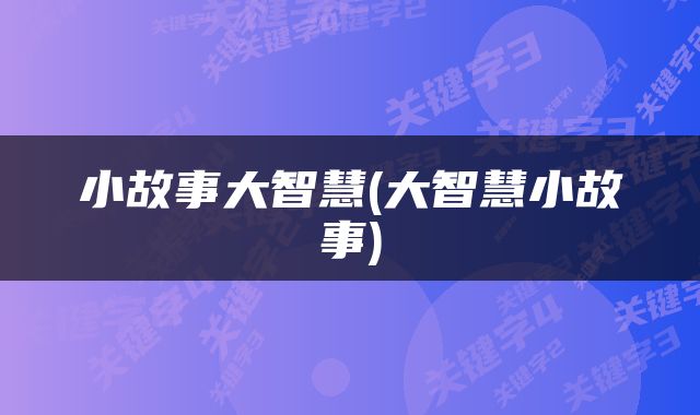 小故事大智慧(大智慧小故事)