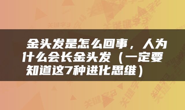  金头发是怎么回事，人为什么会长金头发（一定要知道这7种进化思维） 