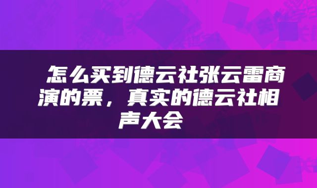  怎么买到德云社张云雷商演的票，真实的德云社相声大会 