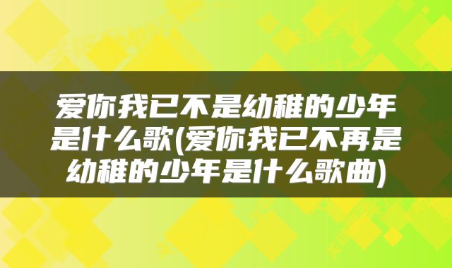 爱你我已不是幼稚的少年是什么歌(爱你我已不再是幼稚的少年是什么歌曲)
