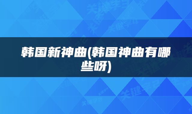 韩国新神曲(韩国神曲有哪些呀)