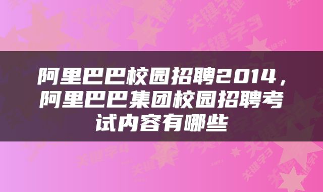 阿里巴巴校园招聘2014，阿里巴巴集团校园招聘考试内容有哪些