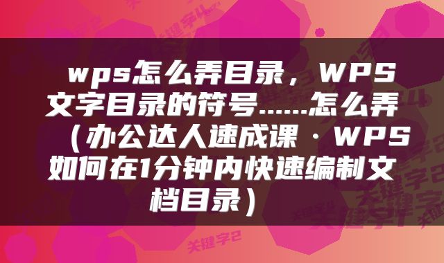  wps怎么弄目录，WPS文字目录的符号......怎么弄（办公达人速成课·WPS如何在1分钟内快速编制文档目录） 