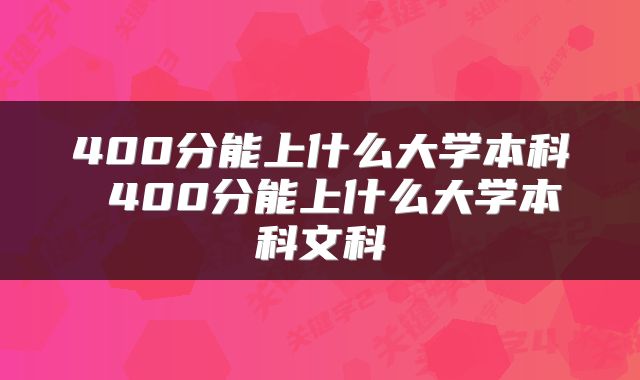 400分能上什么大学本科 400分能上什么大学本科文科