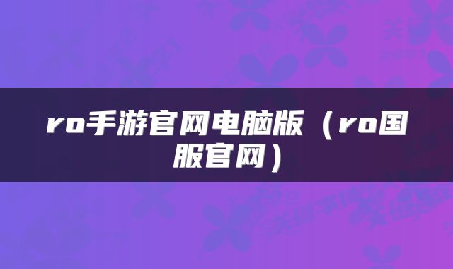 ro手游官网电脑版（ro国服官网）