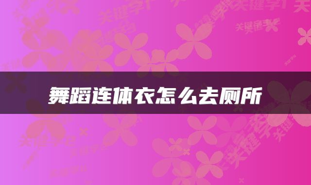 舞蹈连体衣怎么去厕所