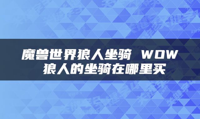魔兽世界狼人坐骑 WOW 狼人的坐骑在哪里买