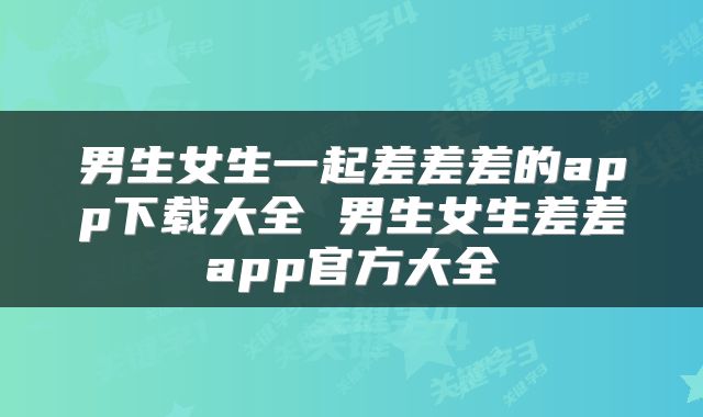 男生女生一起差差差的app下载大全 男生女生差差app官方大全
