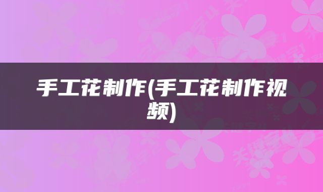 手工花制作(手工花制作视频)
