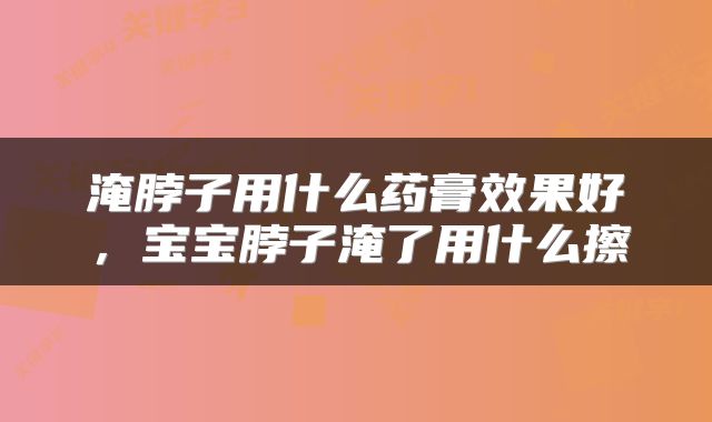 淹脖子用什么药膏效果好，宝宝脖子淹了用什么擦