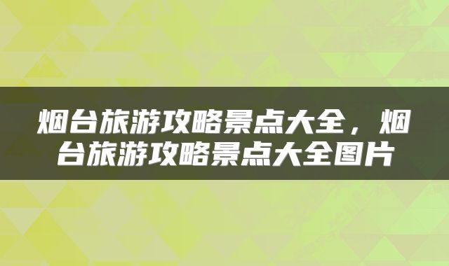 烟台旅游攻略景点大全,烟台旅游攻略景点大全图片