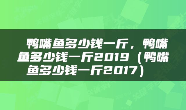  鸭嘴鱼多少钱一斤，鸭嘴鱼多少钱一斤2019（鸭嘴鱼多少钱一斤2017） 