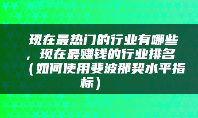  现在最热门的行业有哪些，现在最赚钱的行业排名（如何使用斐波那契水平指标） 
