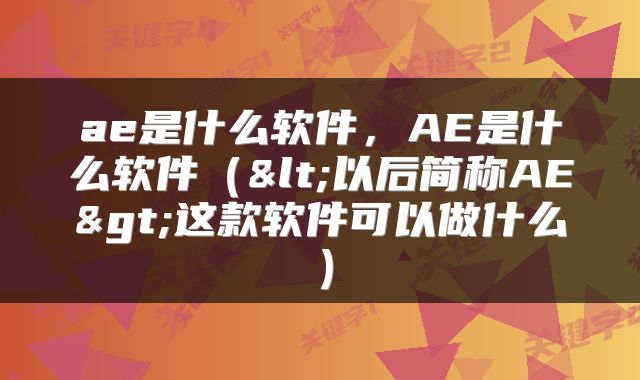 ae是什么软件，AE是什么软件（<以后简称AE>这款软件可以做什么）