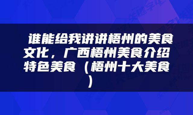  谁能给我讲讲梧州的美食文化，广西梧州美食介绍特色美食（梧州十大美食） 