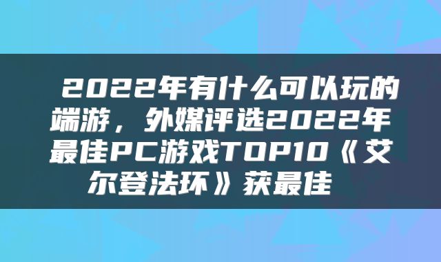  2022年有什么可以玩的端游，外媒评选2022年最佳PC游戏TOP10《艾尔登法环》获最佳 