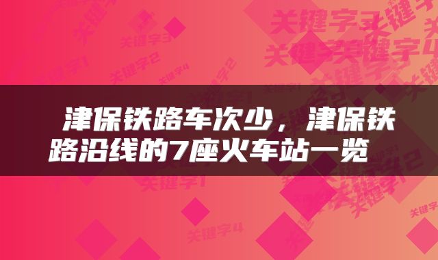  津保铁路车次少，津保铁路沿线的7座火车站一览 
