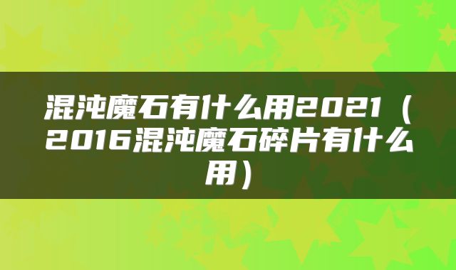 混沌魔石有什么用2021（2016混沌魔石碎片有什么用）