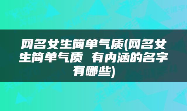 网名女生简单气质(网名女生简单气质 有内涵的名字有哪些)