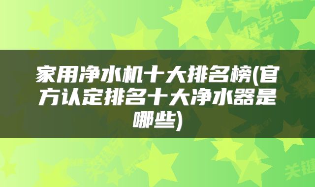 家用净水机十大排名榜(官方认定排名十大净水器是哪些)