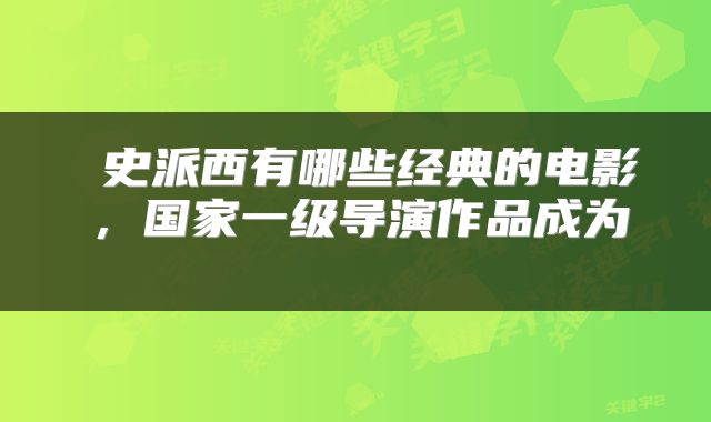  史派西有哪些经典的电影，国家一级导演作品成为 