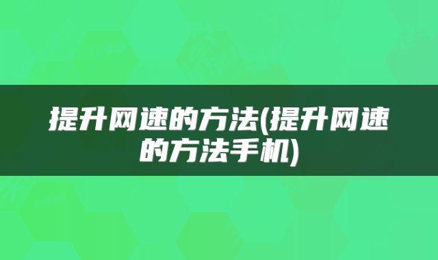 提升网速的方法(提升网速的方法手机)