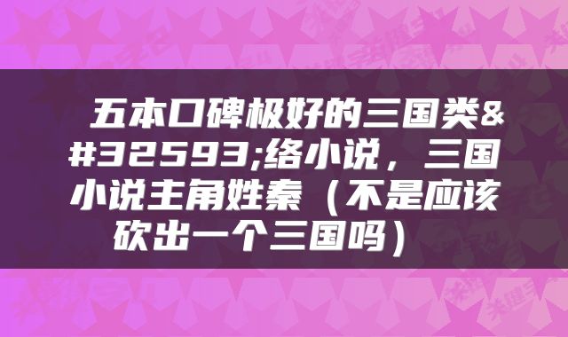  五本口碑极好的三国类网络小说，三国小说主角姓秦（不是应该砍出一个三国吗） 