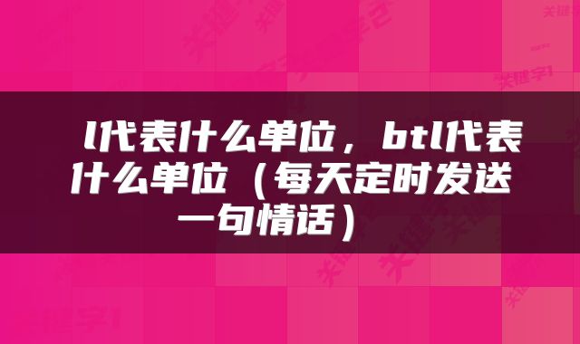  l代表什么单位，btl代表什么单位（每天定时发送一句情话） 